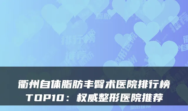 衢州自体脂肪丰臀术医院排行榜TOP10：整形医院推荐