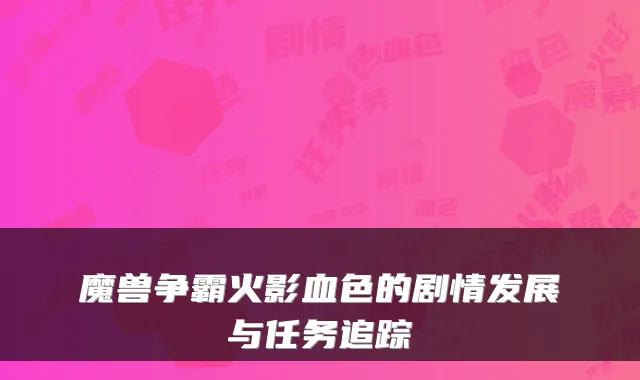 魔兽争霸火影血色的剧情发展与任务追踪