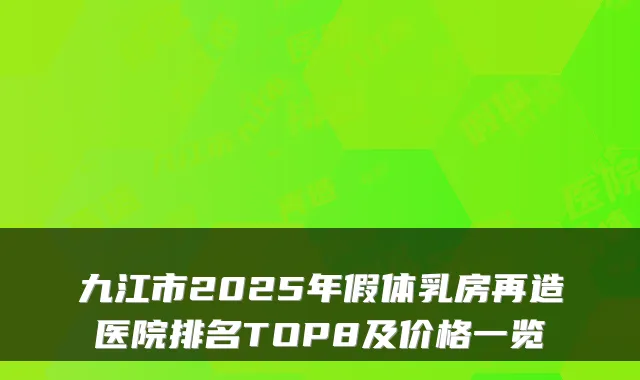 九江市2025年假体乳房再造医院排名TOP8及价格一览