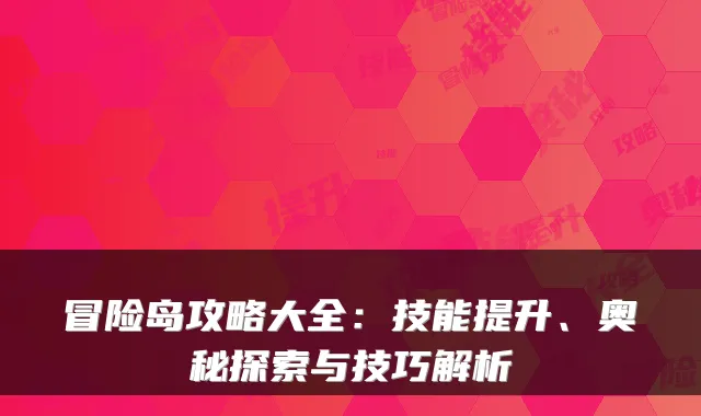 冒险岛攻略大全：技能提升、奥秘探索与技巧解析