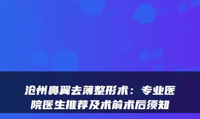 沧州鼻翼去薄整形术:专业医院医生推荐及术前术后须知