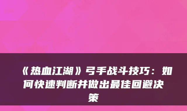 《热血江湖》弓手战斗技巧:如何快速判断并做出佳回避决策