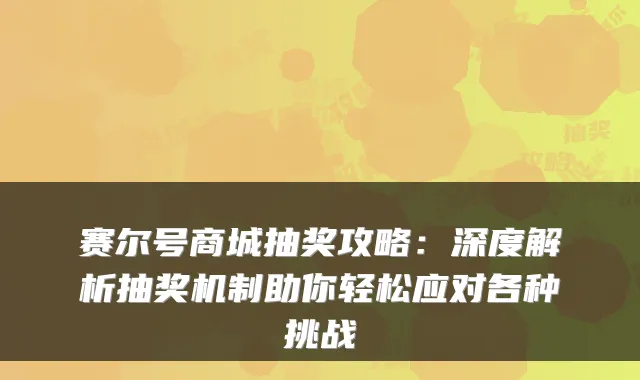 赛尔号商城抽奖攻略：深度解析抽奖机制助你轻松应对各种挑战