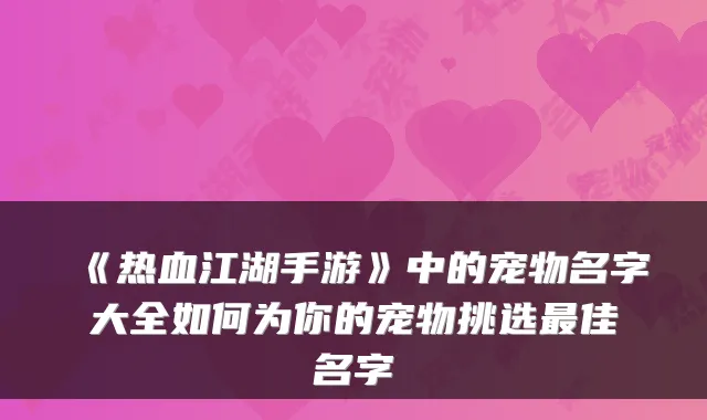 《热血江湖手游》中的宠物名字大全如何为你的宠物挑选佳名字