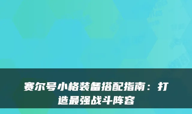 赛尔号小格装备搭配指南：打造最强战斗阵容