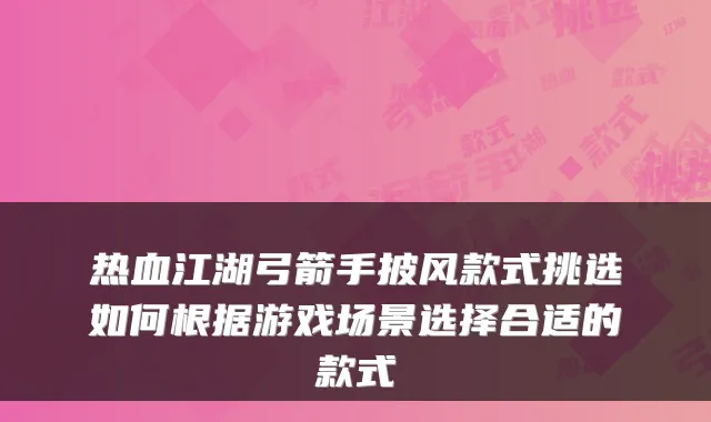热血江湖弓箭手披风款式挑选如何根据游戏场景选择合适的款式