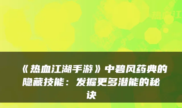 《热血江湖手游》中碧风药典的隐藏技能:发掘更多潜能的秘诀