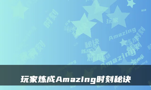 玩家炼成Amazing时刻秘诀