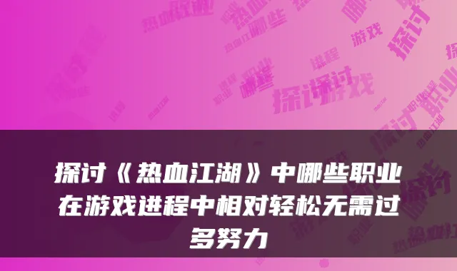 探讨《热血江湖》中哪些职业在游戏进程中相对轻松无需过多努力