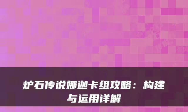 炉石传说娜迦卡组攻略：构建与运用详解