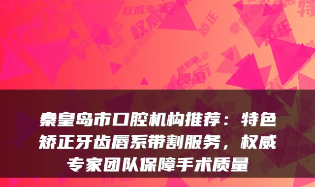 秦皇岛市口腔机构推荐:特色矫正牙齿唇系带割服务,专家团队保障手术质量