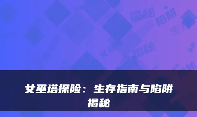 女巫塔探险：生存指南与陷阱揭秘