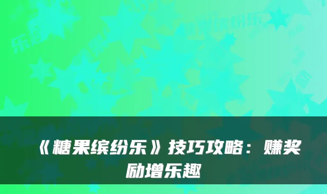 《糖果缤纷乐》技巧攻略:赚奖励增乐趣