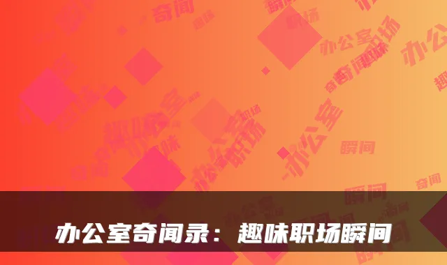 办公室奇闻录：趣味职场瞬间