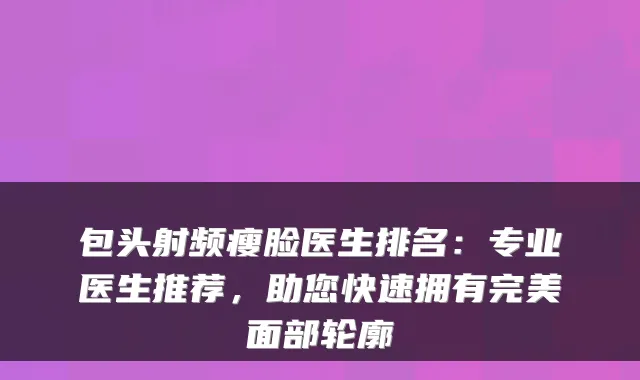包头射频瘦脸医生排名：专业医生推荐，助您快速拥有完美面部轮廓