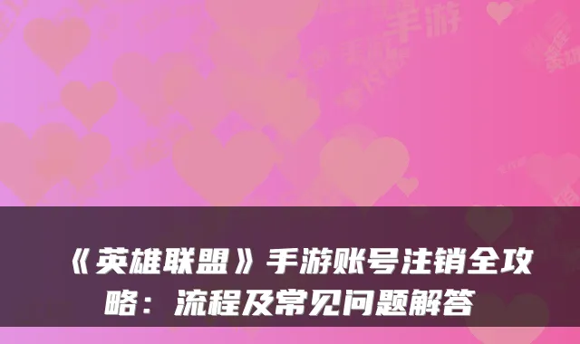 《英雄联盟》手游账号注销全攻略：流程及常见问题解答
