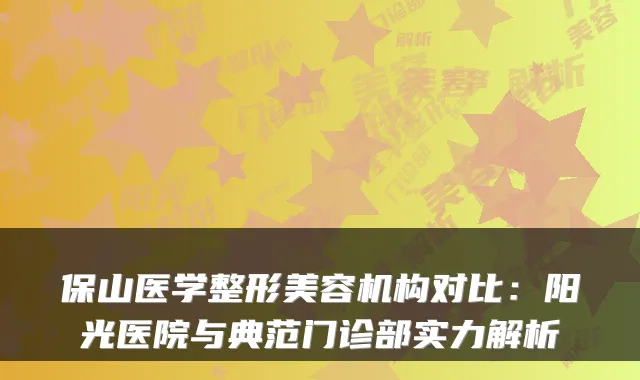 保山医学整形美容机构对比:阳光医院与典范门诊部实力解析