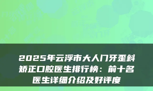 2025年云浮市大人门牙歪斜矫正口腔医生排行榜：前十名医生详细介绍及好评度
