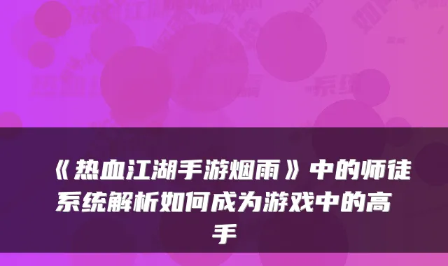 《热血江湖手游烟雨》中的师徒系统解析如何成为游戏中的高手