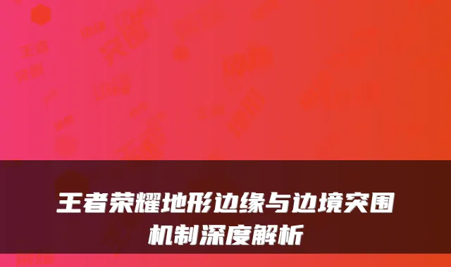 王者荣耀地形边缘与边境突围机制深度解析
