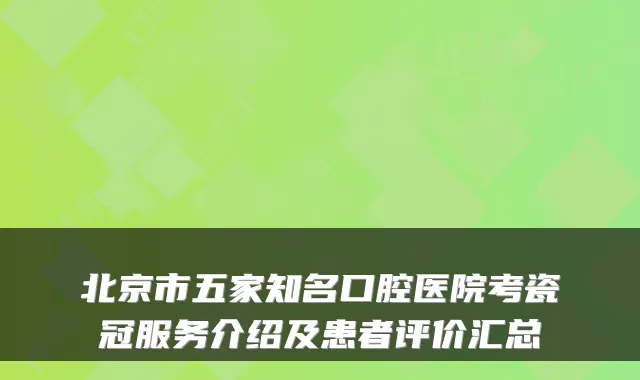北京市五家知名口腔医院考瓷冠服务介绍及患者评价汇总