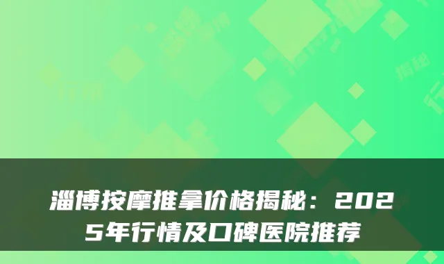 淄博按摩推拿价格揭秘：2025年行情及口碑医院推荐