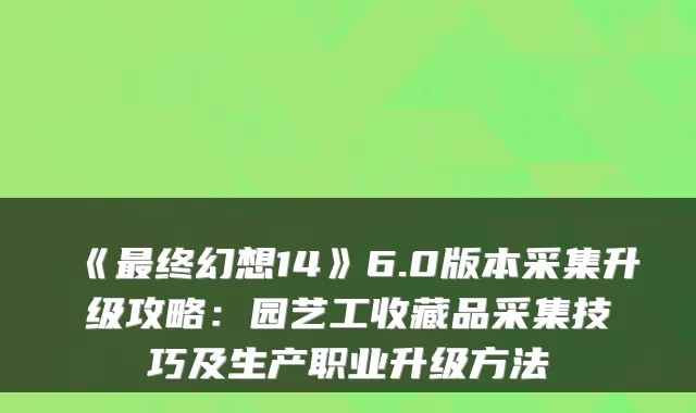 《终幻想14》6.0版本采集升级攻略：园艺工收藏品采集技巧及生产职业升级方法