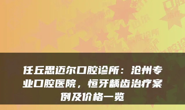任丘思迈尔口腔诊所：沧州专业口腔医院，恒牙龋齿案例及价格一览
