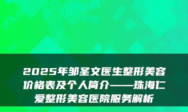 2025年邹圣文医生整形美容价格表及个人简介——珠海仁爱整形美容医院服务解析