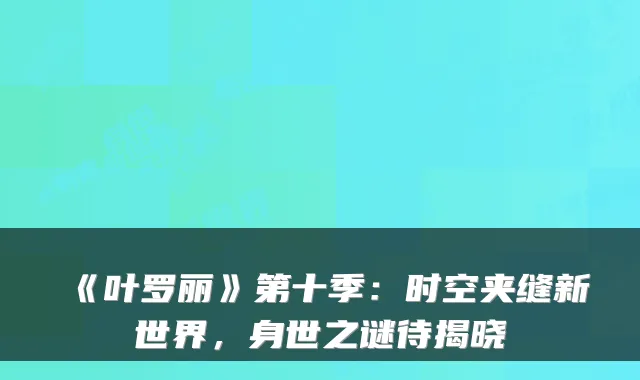 《叶罗丽》第十季：时空夹缝新世界，身世之谜待揭晓