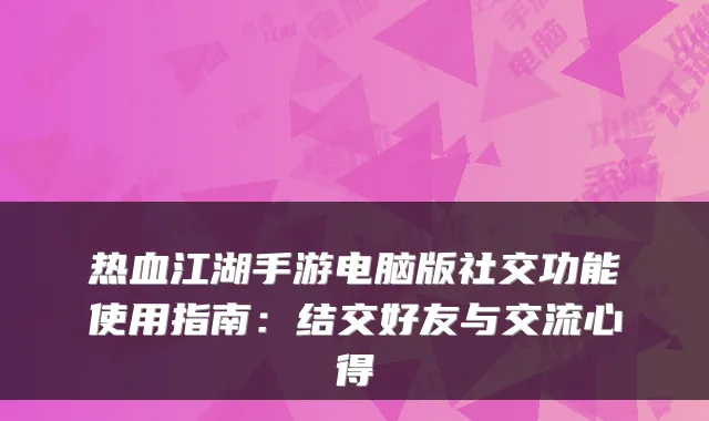 热血江湖手游电脑版社交功能使用指南：结交好友与交流心得