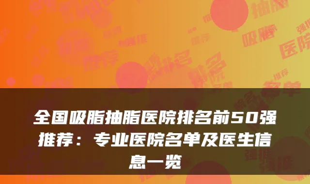全国吸脂抽脂医院排名前50强推荐:专业医院名单及医生信息一览