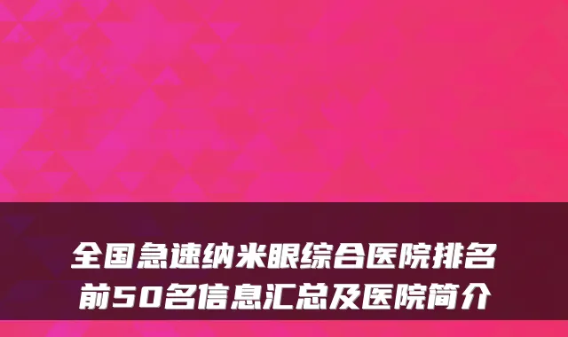 全国急速纳米眼综合医院排名前50名信息汇总及医院简介