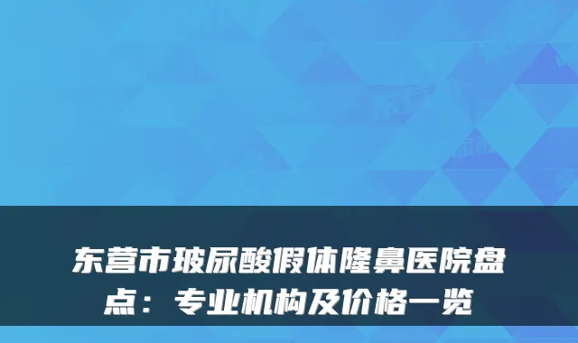 东营市玻尿酸假体隆鼻医院盘点:专业机构及价格一览