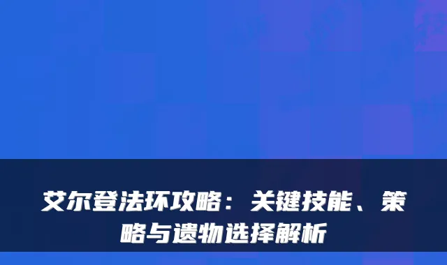 艾尔登法环攻略：关键技能、策略与遗物选择解析