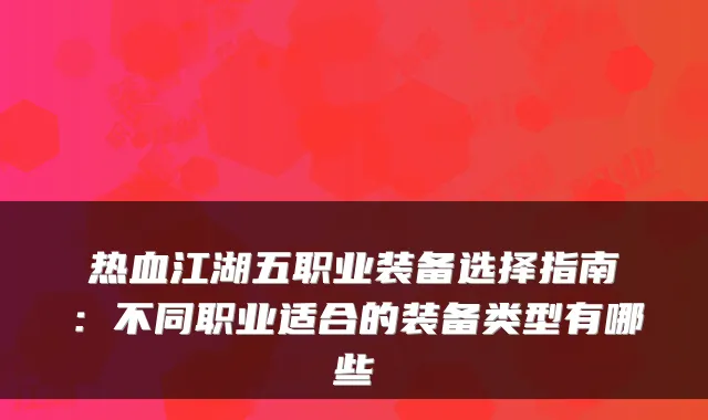 热血江湖五职业装备选择指南：不同职业适合的装备类型有哪些