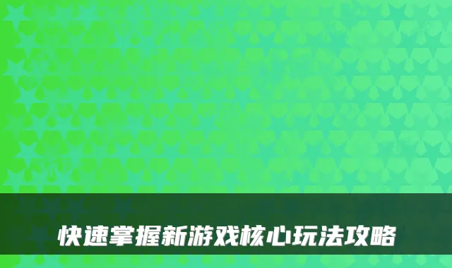 快速掌握新游戏核心玩法攻略