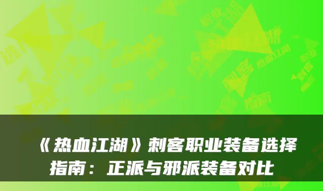 《热血江湖》刺客职业装备选择指南:正派与邪派装备对比