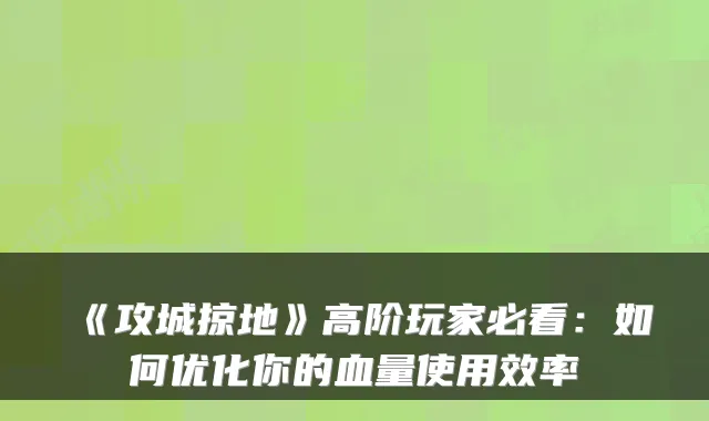 《攻城掠地》高阶玩家必看：如何优化你的血量使用效率