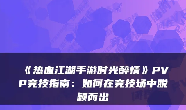 《热血江湖手游时光醉情》PVP竞技指南：如何在竞技场中脱颖而出