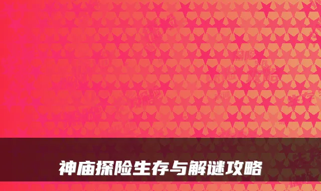 神庙探险生存与解谜攻略
