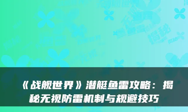 《战舰世界》潜艇鱼雷攻略：揭秘无视防雷机制与规避技巧