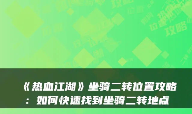 《热血江湖》坐骑二转位置攻略：如何快速找到坐骑二转地点