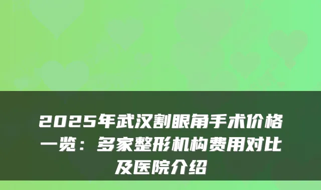 2025年武汉割眼角手术价格一览：多家整形机构费用对比及医院介绍