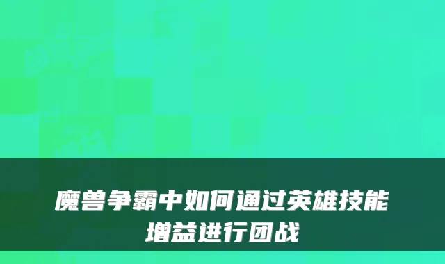魔兽争霸中如何通过英雄技能增益进行团战