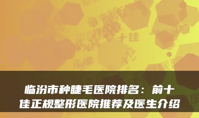 临汾市种睫毛医院排名:前十佳正规整形医院推荐及医生介绍
