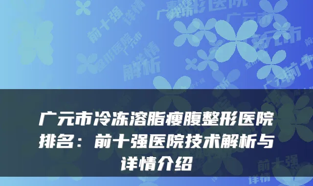 广元市冷冻溶脂瘦腹整形医院排名：前十强医院技术解析与详情介绍