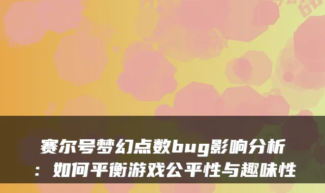 赛尔号梦幻点数bug影响分析：如何平衡游戏公平性与趣味性