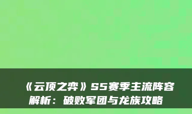 《云顶之弈》S5赛季主流阵容解析：破败军团与龙族攻略
