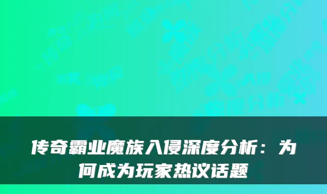 传奇霸业魔族入侵深度分析:为何成为玩家热议话题
